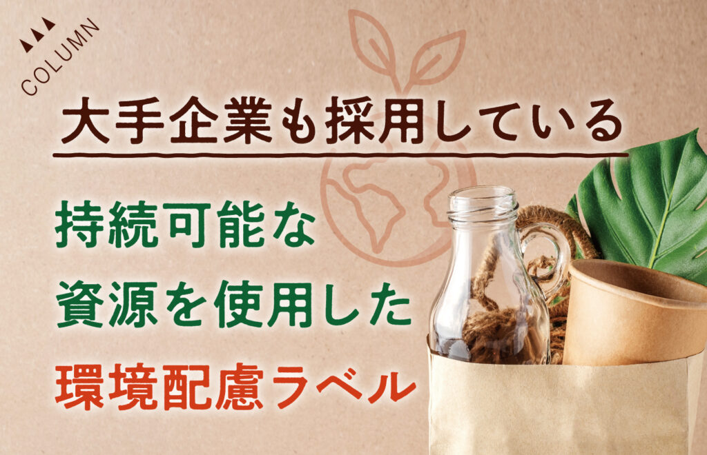 大手企業も採用している持続可能な資源を使用した環境配慮ラベル